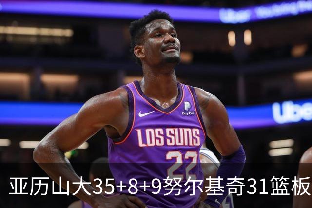 亚历山大35+8+9努尔基奇31篮板 雷霆力克太阳